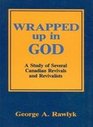 Wrapped Up in God A Study of Several Canadian Revivals and Revivalists