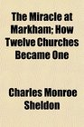 The Miracle at Markham How Twelve Churches Became One