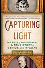 Capturing the Light The Birth of Photography a True Story of Genius and Rivalry