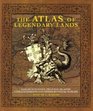 The Atlas of Legendary Lands Fabled Kingdoms Phantom Islands Lost Continents and Other Mythical Worlds