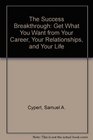 The Success Breakthrough Get What You Want from Your Career Your Relationships and Your Life