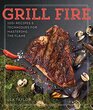 Grill Fire 100 Recipes  Techniques for Mastering the Flame