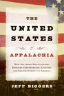 The United States of Appalachia How Southern Mountaineers Brought Independence Culture and Enlightenment to America