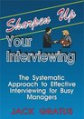 Sharpen Up Your Interviewing The Systematic Approach to Effective Interviewing for Busy Managers