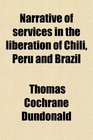 Narrative of services in the liberation of Chili Peru and Brazil
