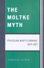 The Moltke Myth Prussian War Planning