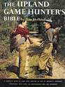 The Upland Game Hunter's Bible: A Complete Guide to Game Bird Hunting by One of America's Foremost Sportsmen