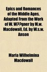 Epics and Romances of the Middle Ages Adapted From the Work of W Wgner by Mw Macdowall Ed by Wsw Anson
