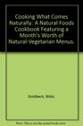 Cooking What Comes Naturally A Natural Foods Cookbook Featuring a Month's Worth of NaturalVegetarian Menus