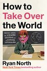 How to Take Over the World Practical Schemes and Scientific Solutions for the Aspiring Supervillain