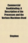 Commercial Bookbinding A Description of the Processes and the Various Machines Used