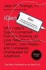 iGen Why Today's SuperConnected Kids Are Growing Up Less Rebellious More Tolerant Less Happyand Completely Unprepared for Adulthoodand What That Means for the Rest of Us