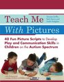 Teach Me With Pictures: 40 Fun Picture Scripts to Develop Play and Communication Skills in Children on the Autism Spectrum