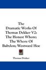 The Dramatic Works Of Thomas Dekker V2 The Honest Whore The Whore Of Babylon Westward Hoe