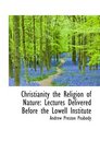Christianity the Religion of Nature Lectures Delivered Before the Lowell Institute