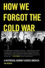 How We Forgot the Cold War A Historical Journey across America