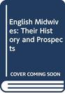 English Midwives Their History and Prospects
