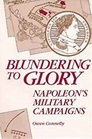 Blundering to Glory Napoleon's Military Campaigns