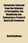 Chronicles Selected From the Originals of Cartaphilus the Wandering Jew Embracing a Period of Nearly Xix Centuries