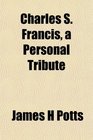 Charles S Francis a Personal Tribute