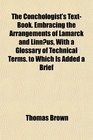 The Conchologist's TextBook Embracing the Arrangements of Lamarck and Linnus With a Glossary of Technical Terms to Which Is Added a Brief
