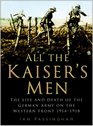 All the Kaiser's Men The Life  Death of the German Army on the Western Front 19141918