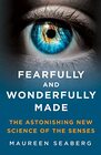 Fearfully and Wonderfully Made The Astonishing New Science of the Senses