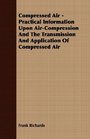 Compressed Air  Practical Information Upon AirCompression And The Transmission And Application Of Compressed Air