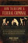 How to Become a Federal Criminal An Illustrated Handbook for the Aspiring Offender