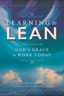 Learning To Lean True Stories of God's Grace at Work Today