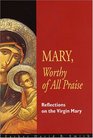Mary Worthy Of All Praise Reflections On The Virgin Mary