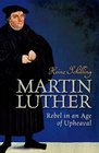 Martin Luther Rebel in an Age of Upheaval