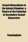 Sexual Dimorphism in the Animal Kingdom a Theory of the Evolution of Secondary Sexual Characters