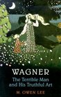 Wagner The Terrible Man and His Truthful Art