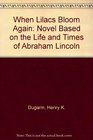 When Lilacs Bloom Again Novel Based on the Life and Times of Abraham Lincoln