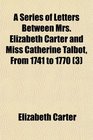 A Series of Letters Between Mrs Elizabeth Carter and Miss Catherine Talbot From 1741 to 1770