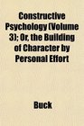 Constructive Psychology  Or the Building of Character by Personal Effort