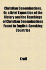 Christian Denominations Or a Brief Exposition of the History and the Teachings of Christian Denominations Found in EnglishSpeaking Countries