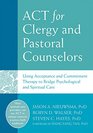 ACT for Clergy and Pastoral Counselors Using Acceptance and Commitment Therapy to Bridge Psychological and Spiritual Care