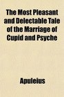 The Most Pleasant and Delectable Tale of the Marriage of Cupid and Psyche