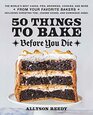 50 Things to Bake Before You Die The World's Best Cakes Pies Brownies Cookies and More from Your Favorite Bakers Including Christina Tosi Joanne Chang and Dominique Ansel