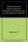Shakespearean Representation Mimesis and Modernity in Elizabethan Tragedy