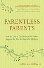 Parentless Parents How the Loss of Our Mothers and Fathers Impacts the Way We Raise Our Children