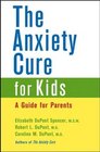 The Anxiety Cure for Kids A Guide for Parents