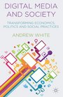 Digital Media and Society Transforming Economics Politics and Social Practices