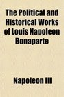 The Political and Historical Works of Louis Napoleon Bonaparte