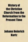 History of the Christian Church From the Reformation to the Present Time