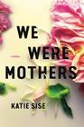 We Were Mothers A Novel