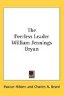 The Peerless Leader William Jennings Bryan