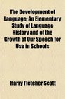 The Development of Language An Elementary Study of Language History and of the Growth of Our Speech for Use in Schools